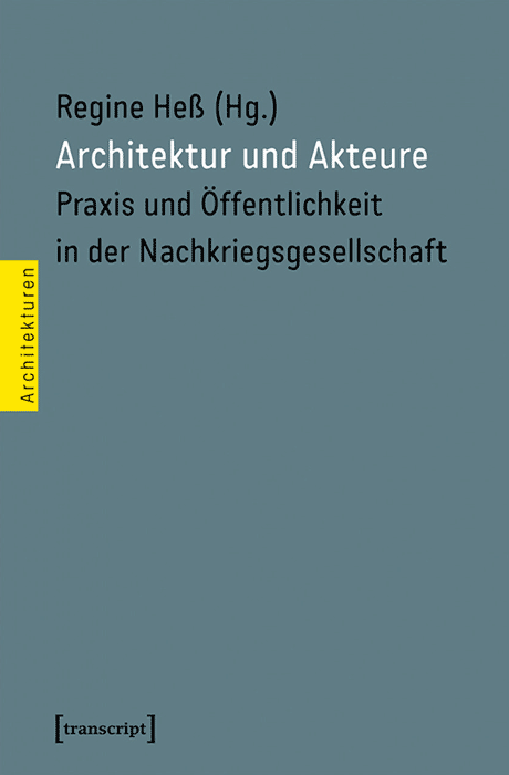 Architektur und Akteure. Praxis und Öffentlichkeit in der Nachkriegsgesellschaft, Regine Hess (ed.), 2018